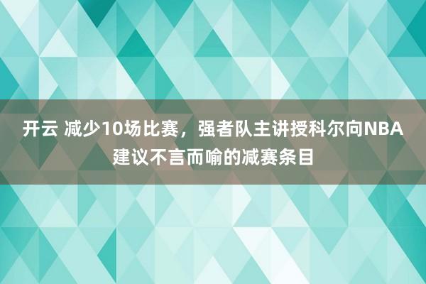 开云 减少10场比赛，强者队主讲授科尔向NBA建议不言而喻的减赛条目