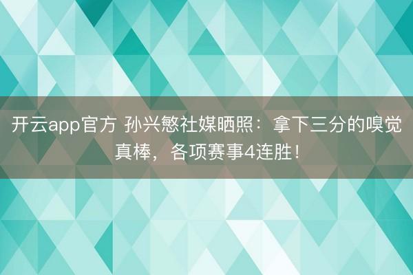 开云app官方 孙兴慜社媒晒照：拿下三分的嗅觉真棒，各项赛事4连胜！