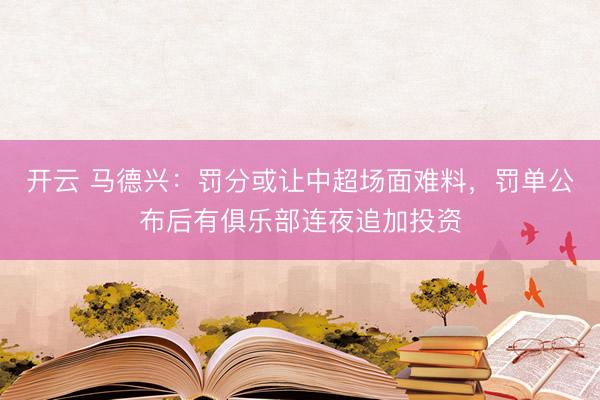 开云 马德兴：罚分或让中超场面难料，罚单公布后有俱乐部连夜追加投资