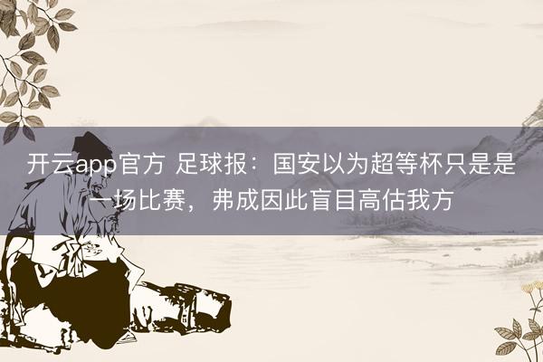 开云app官方 足球报：国安以为超等杯只是是一场比赛，弗成因此盲目高估我方