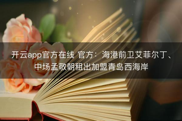 开云app官方在线 官方：海港前卫艾菲尔丁、中场孟敬朝租出加盟青岛西海岸