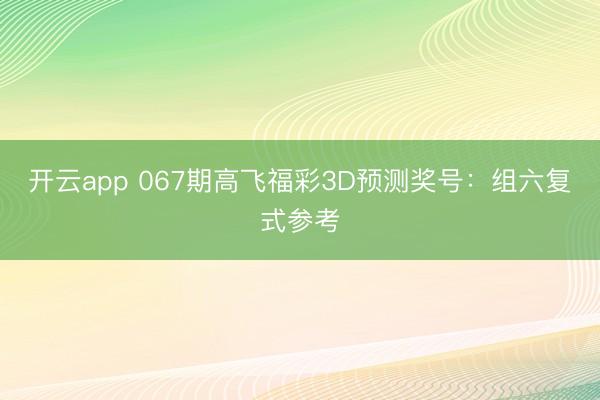开云app 067期高飞福彩3D预测奖号：组六复式参考