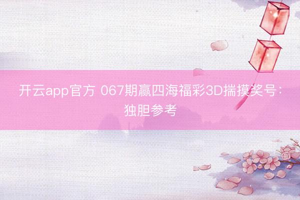开云app官方 067期赢四海福彩3D揣摸奖号：独胆参考