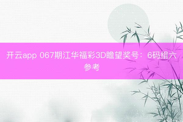 开云app 067期江华福彩3D瞻望奖号：6码组六参考