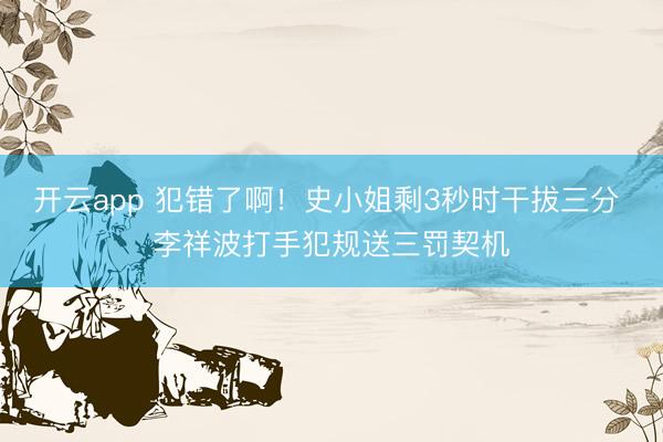 开云app 犯错了啊！史小姐剩3秒时干拔三分 李祥波打手犯规送三罚契机