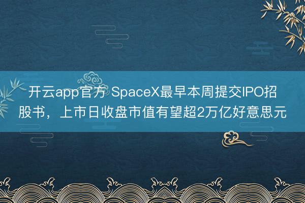 开云app官方 SpaceX最早本周提交IPO招股书，上市日收盘市值有望超2万亿好意思元