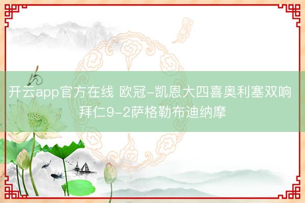 开云app官方在线 欧冠-凯恩大四喜奥利塞双响 拜仁9-2萨格勒布迪纳摩