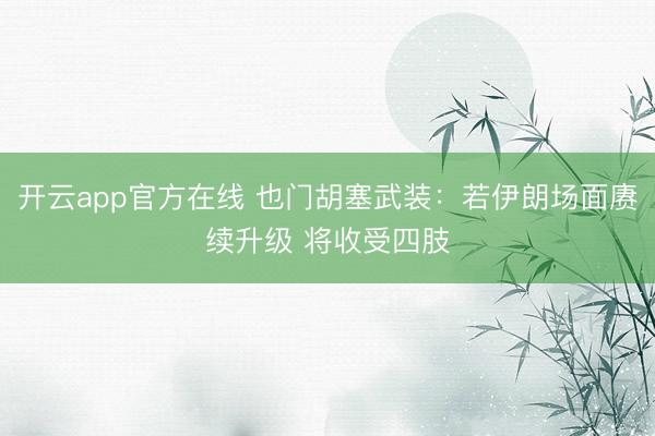 开云app官方在线 也门胡塞武装：若伊朗场面赓续升级 将收受四肢