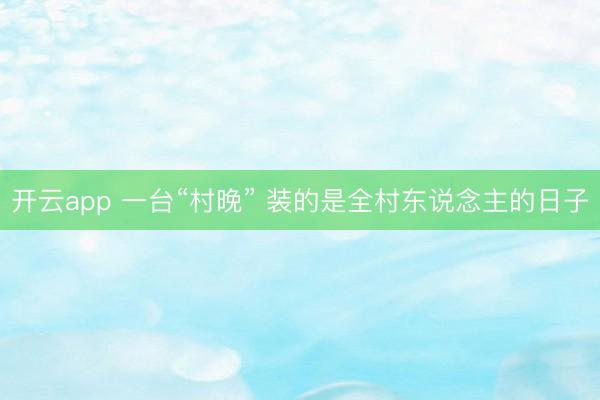 开云app 一台“村晚” 装的是全村东说念主的日子
