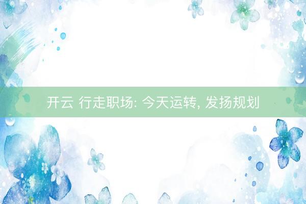 开云 行走职场: 今天运转, 发扬规划
