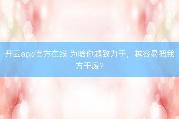 开云app官方在线 为啥你越致力于，越容易把我方干废？