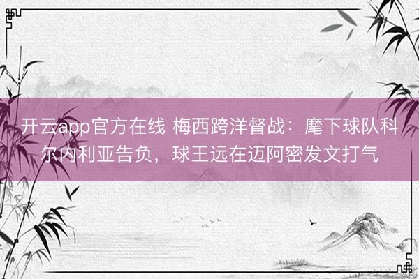开云app官方在线 梅西跨洋督战：麾下球队科尔内利亚告负，球王远在迈阿密发文打气