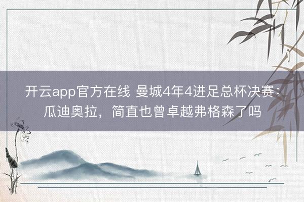 开云app官方在线 曼城4年4进足总杯决赛：瓜迪奥拉，简直也曾卓越弗格森了吗