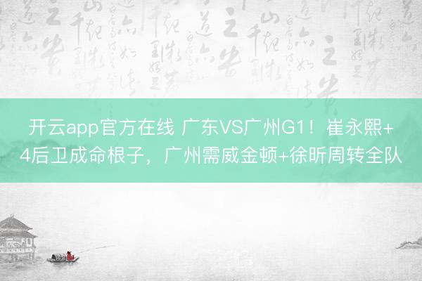 开云app官方在线 广东VS广州G1！崔永熙+4后卫成命根子，广州需威金顿+徐昕周转全队