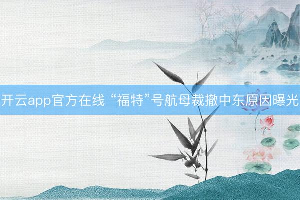 开云app官方在线 “福特”号航母裁撤中东原因曝光