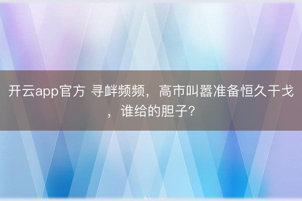 开云app官方 寻衅频频，高市叫嚣准备恒久干戈，谁给的胆子？