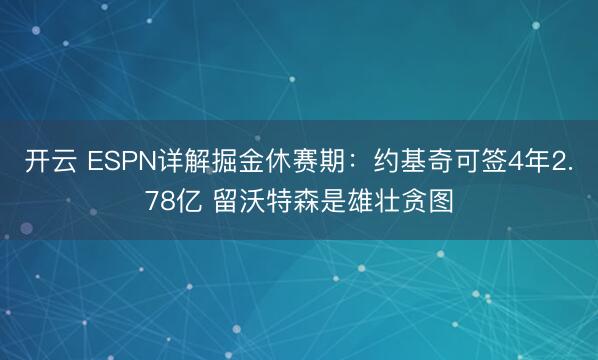 开云 ESPN详解掘金休赛期：约基奇可签4年2.78亿 留沃特森是雄壮贪图