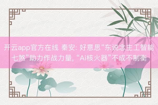 开云app官方在线 秦安: 好意思“东说念主工智能七煞”助力作战力量, “Ai核火器”不成不制衡