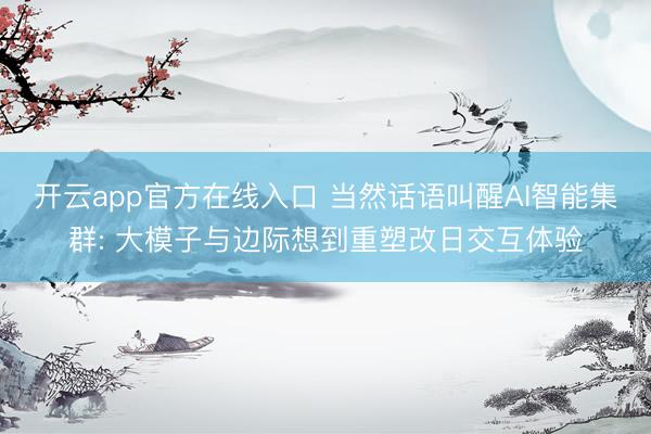 开云app官方在线入口 当然话语叫醒AI智能集群: 大模子与边际想到重塑改日交互体验