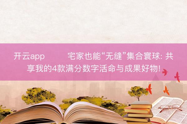 开云app ☕️ 宅家也能“无缝”集合寰球: 共享我的4款满分数字活命与成果好物!
