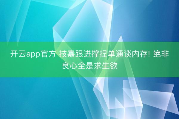 开云app官方 技嘉跟进撑捏单通谈内存! 绝非良心全是求生欲